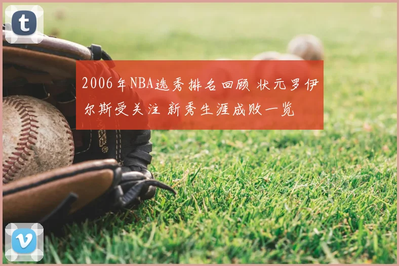 2006年NBA选秀排名回顾 状元罗伊尔斯受关注 新秀生涯成败一览
