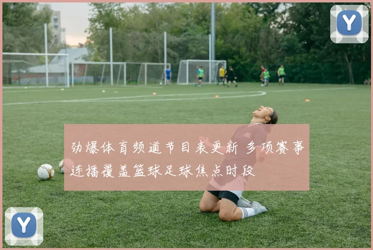 劲爆体育频道节目表更新 多项赛事连播覆盖篮球足球焦点时段