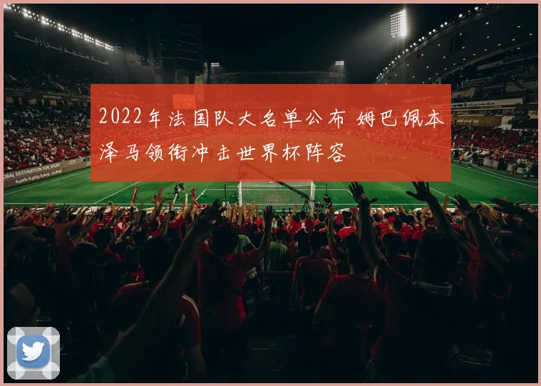 2022年法国队大名单公布 姆巴佩本泽马领衔冲击世界杯阵容