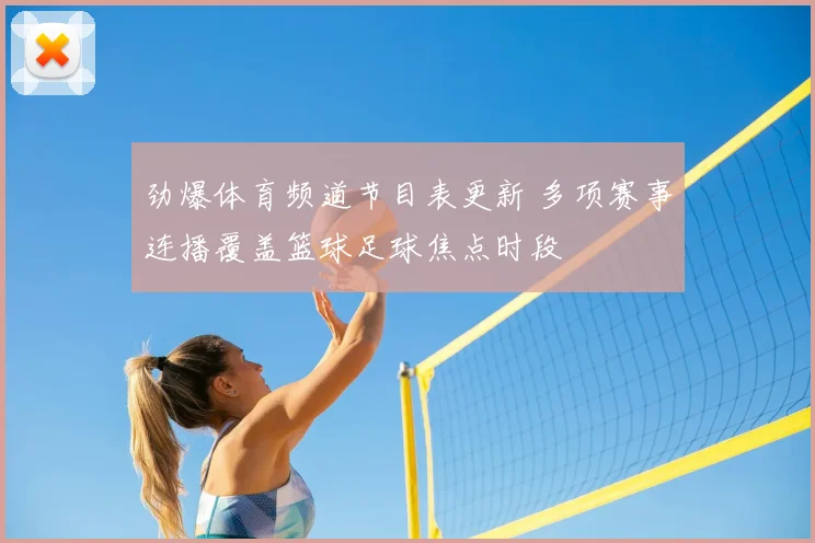劲爆体育频道节目表更新 多项赛事连播覆盖篮球足球焦点时段