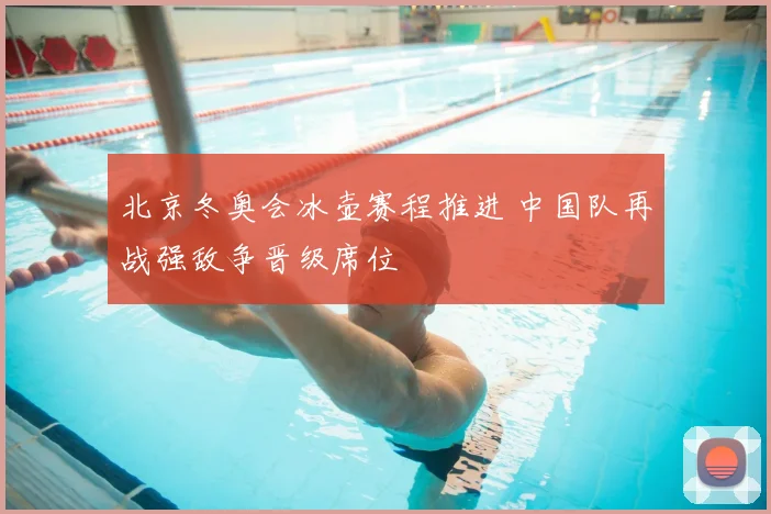 北京冬奥会冰壶赛程推进 中国队再战强敌争晋级席位