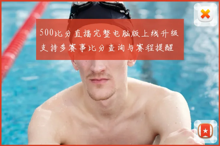 500比分直播完整电脑版上线升级 支持多赛事比分查询与赛程提醒