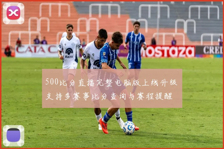 500比分直播完整电脑版上线升级 支持多赛事比分查询与赛程提醒