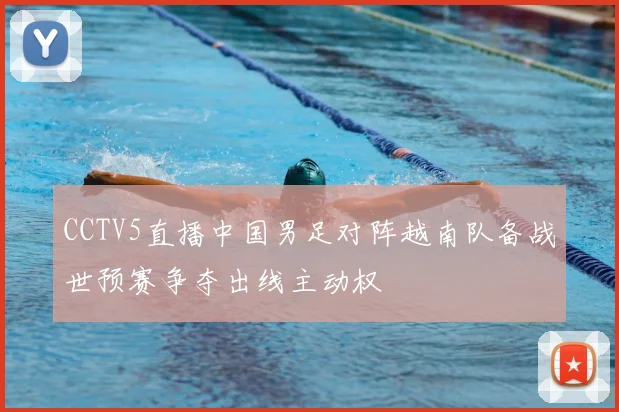 CCTV5直播中国男足对阵越南队备战世预赛争夺出线主动权
