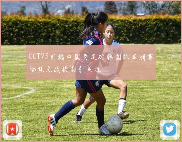 CCTV5直播中国男足对韩国队亚洲赛场焦点战提前引关注