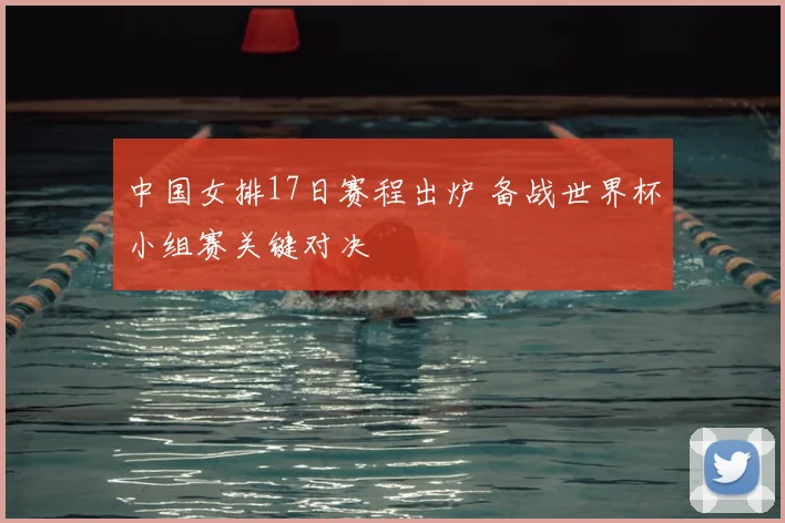 中国女排17日赛程出炉 备战世界杯小组赛关键对决