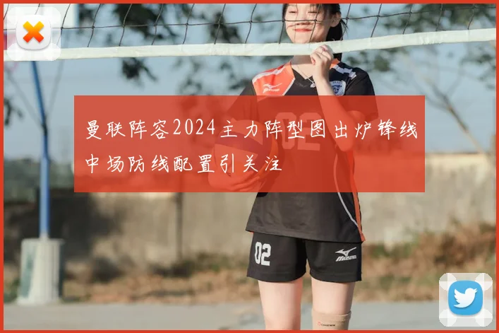 曼联阵容2024主力阵型图出炉锋线中场防线配置引关注