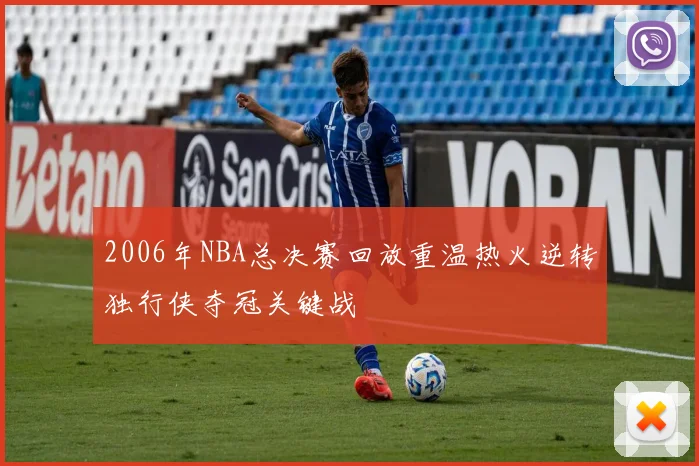 2006年NBA总决赛回放重温热火逆转独行侠夺冠关键战