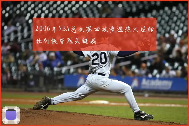 2006年NBA总决赛回放重温热火逆转独行侠夺冠关键战