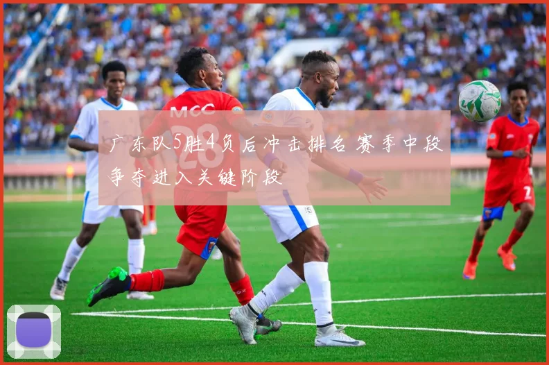 广东队5胜4负后冲击排名 赛季中段争夺进入关键阶段