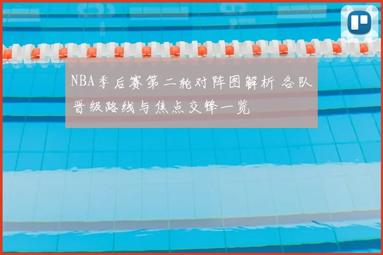 NBA季后赛第二轮对阵图解析 各队晋级路线与焦点交锋一览