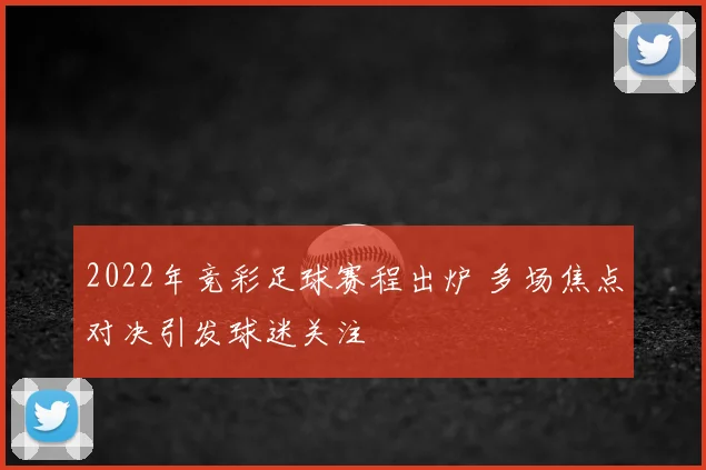 2022年竞彩足球赛程出炉 多场焦点对决引发球迷关注