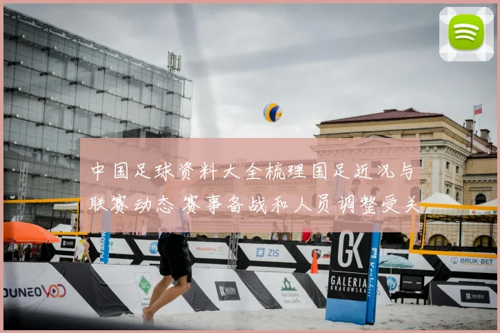 中国足球资料大全梳理国足近况与联赛动态 赛事备战和人员调整受关注